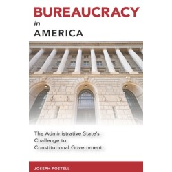 Bureaucracy in America: The Administrative State's Challenge to Constitutional Government