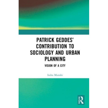 Patrick Geddes’ Contribution to Sociology and Urban Planning: Vision of A City