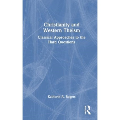 Christianity and Western Theism: Classical Approaches to the Hard Questions
