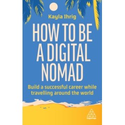 How to Be a Digital Nomad: Build a Successful Career While Travelling the World