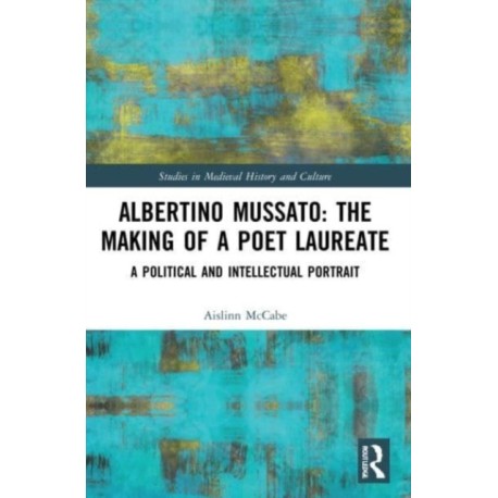 Albertino Mussato: The Making of a Poet Laureate: A Political and Intellectual Portrait