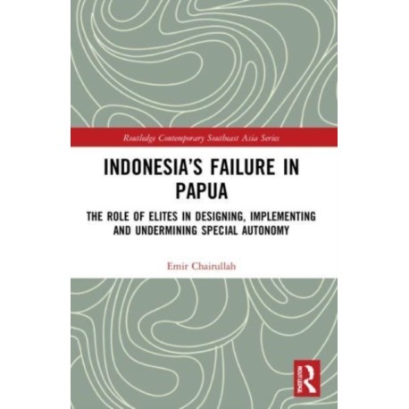 Indonesia’s Failure in Papua: The Role of Elites in Designing, Implementing and Undermining Special Autonomy