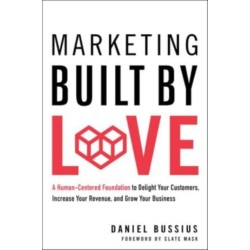 Marketing Built by Love: A Human-Centered Foundation to Delight Your Customers, Increase Your Revenue, and Grow Your Business
