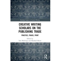 Creative Writing Scholars on the Publishing Trade: Practice, Praxis, Print