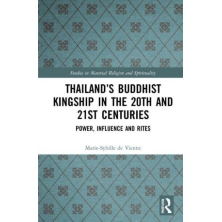 Thailand’s Buddhist Kingship in the 20th and 21st Centuries: Power, Influence and Rites