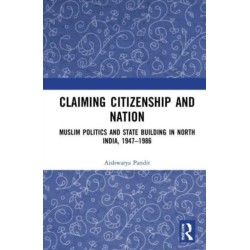 Claiming Citizenship and Nation: Muslim Politics and State Building in North India, 1947–1986