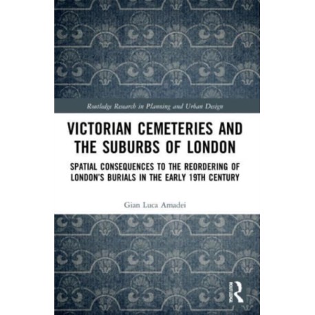 Victorian Cemeteries and the Suburbs of London: Spatial Consequences to the Reordering of London’s Burials in the Early 19th Century