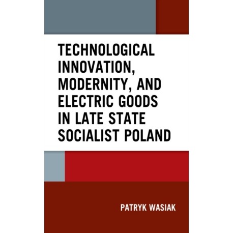 Technological Innovation, Modernity, and Electric Goods in Late State Socialist Poland
