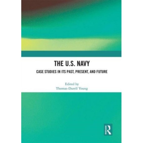 The U.S. Navy: Case Studies in Its Past, Present, and Future