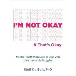 I'm Not Okay and That's Okay: Mental Health Microskills to Deal with Life's Inevitable Struggles