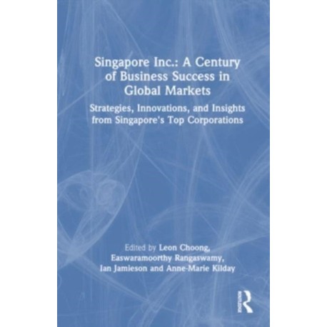 Singapore Inc.: A Century of Business Success in Global Markets: Strategies, Innovations, and Insights from Singapore's Top Corporations