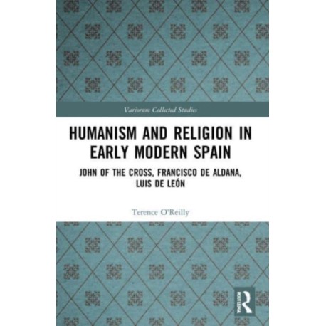 Humanism and Religion in Early Modern Spain: John of the Cross, Francisco de Aldana, Luis de Leon
