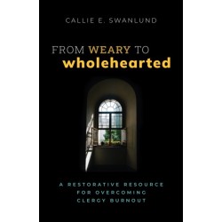 From Weary to Wholehearted: A Restorative Resource for Overcoming Clergy Burnout