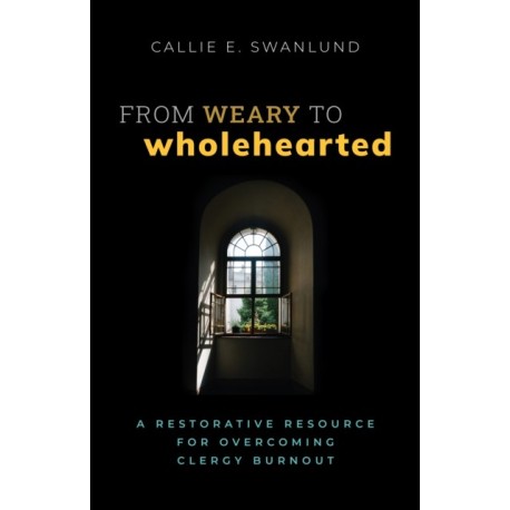 From Weary to Wholehearted: A Restorative Resource for Overcoming Clergy Burnout