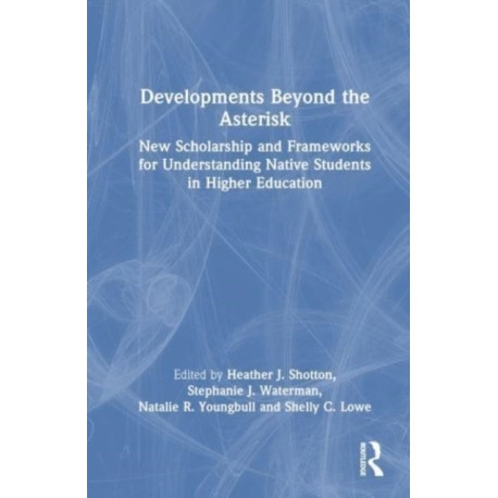 Developments Beyond the Asterisk: New Scholarship and Frameworks for Understanding Native Students in Higher Education