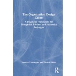 The Organization Design Guide: A Pragmatic Framework for Thoughtful, Efficient and Successful Redesigns