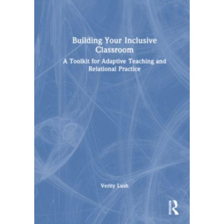 Building Your Inclusive Classroom: A Toolkit for Adaptive Teaching and Relational Practice