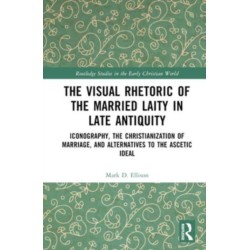 The Visual Rhetoric of the Married Laity in Late Antiquity: Iconography, the Christianization of Marriage, and Alternatives to the Ascetic Ideal
