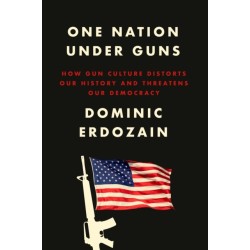 One Nation Under Guns: How Gun Culture Distorts Our History and Threatens Our Democracy