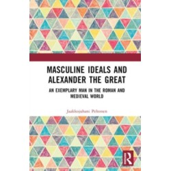 Masculine Ideals and Alexander the Great: An Exemplary Man in the Roman and Medieval World