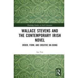 Wallace Stevens and the Contemporary Irish Novel: Order, Form, and Creative Un-Doing