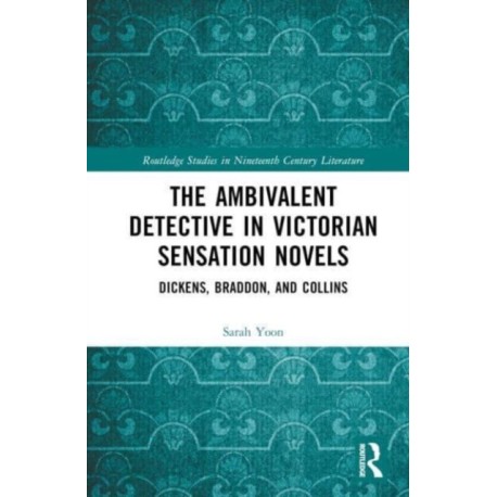 The Ambivalent Detective in Victorian Sensation Novels: Dickens, Braddon, and Collins