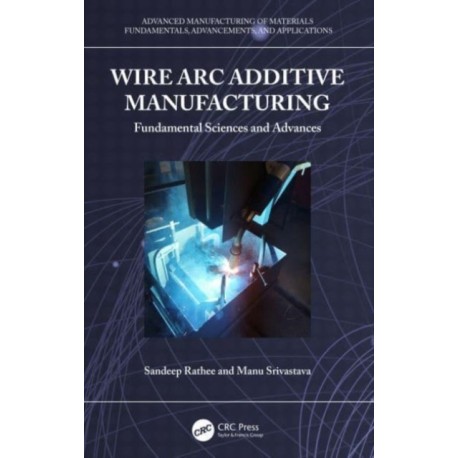 Wire Arc Additive Manufacturing: Fundamental Sciences and Advances