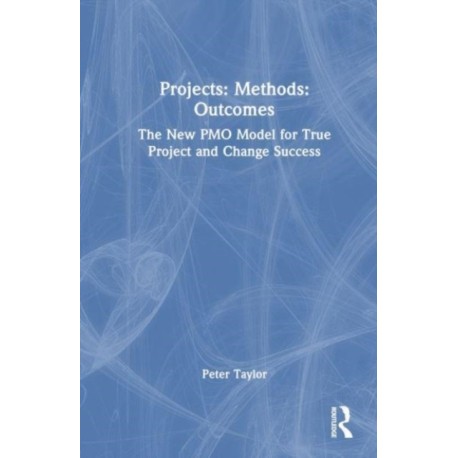 Projects: Methods: Outcomes: The New PMO Model for True Project and Change Success