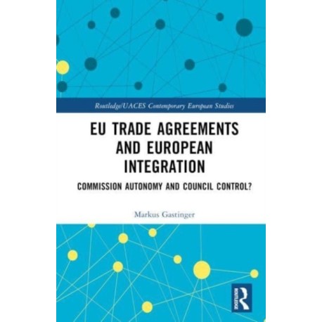 EU Trade Agreements and European Integration: Commission Autonomy or Council Control?