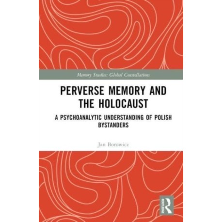 Perverse Memory and the Holocaust: A Psychoanalytic Understanding of Polish Bystanders