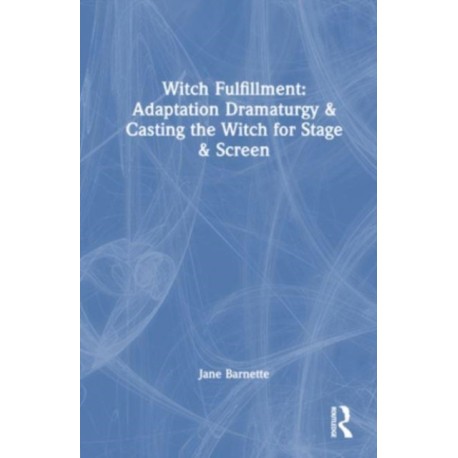Witch Fulfillment: Adaptation Dramaturgy and Casting the Witch for Stage and Screen