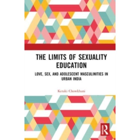 The Limits of Sexuality Education: Love, Sex, and Adolescent Masculinities in Urban India