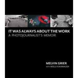It Was Always About the Work: A Photojournalist's Memoir