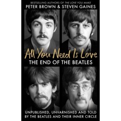 All You Need Is Love: The End of The Beatles - Unpublished, Unvarnished and Told by The Beatles and Their Inner Circle