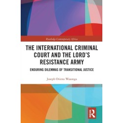 The International Criminal Court and the Lord’s Resistance Army: Enduring Dilemmas of Transitional Justice