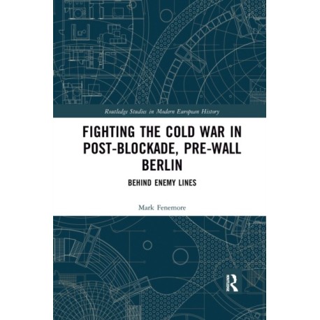 Fighting the Cold War in Post-Blockade, Pre-Wall Berlin: Behind Enemy Lines