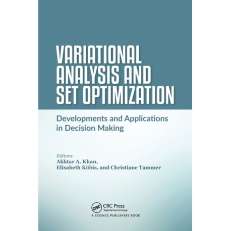 Variational Analysis and Set Optimization: Developments and Applications in Decision Making