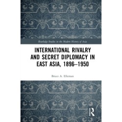 International Rivalry and Secret Diplomacy in East Asia, 1896-1950