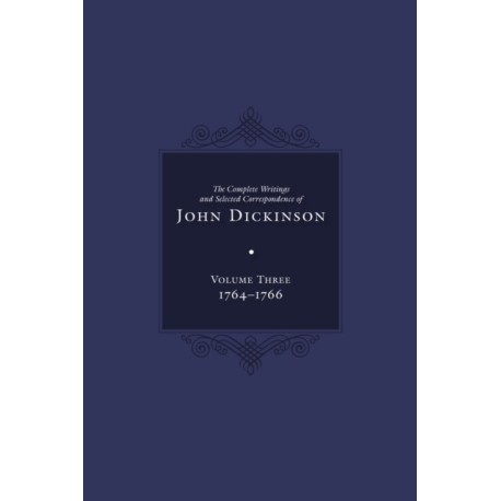 Complete Writings and Selected Correspondence of John Dickinson: Volume 3