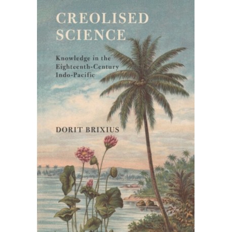 Creolised Science: Knowledge in the Eighteenth-Century Indo-Pacific