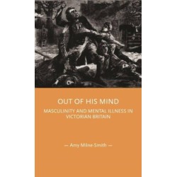 Out of His Mind: Masculinity and Mental Illness in Victorian Britain