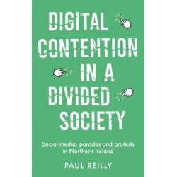Digital Contention in a Divided Society: Social Media, Parades and Protests in Northern Ireland