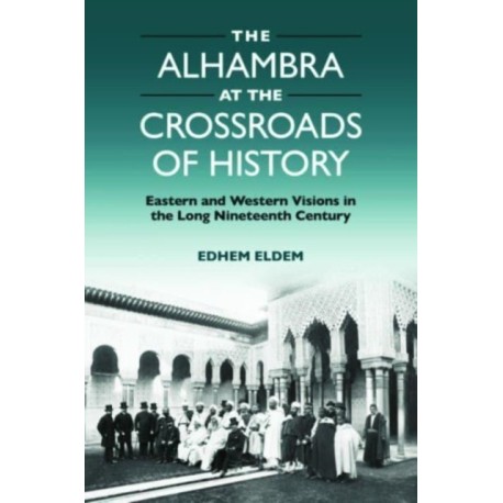 The Alhambra at the Crossroads of History: Eastern and Western Visions in the Long Nineteenth Century