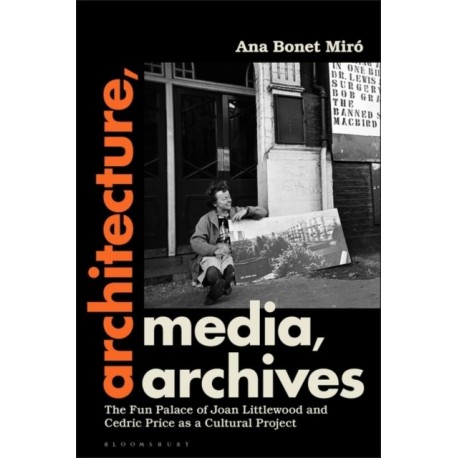 Architecture, Media, Archives: The Fun Palace of Joan Littlewood and Cedric Price as a Cultural Project