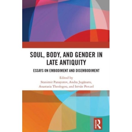 Soul, Body, and Gender in Late Antiquity: Essays on Embodiment and Disembodiment
