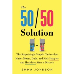 The 50/50 Solution: The Surprisingly Simple Choice that Makes Moms, Dads, and Kids Happier and Healthier After a Divorce