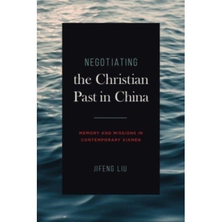 Negotiating the Christian Past in China: Memory and Missions in Contemporary Xiamen