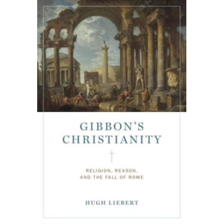 Gibbon’s Christianity: Religion, Reason, and the Fall of Rome
