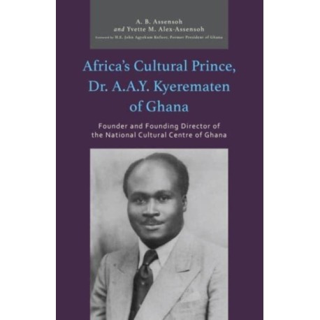 Africa’s Cultural Prince, Dr. A.A.Y. Kyerematen of Ghana: Founder and Founding Director of the National Cultural Center of Ghana