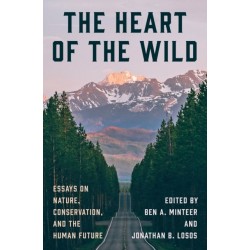 The Heart of the Wild: Essays on Nature, Conservation, and the Human Future